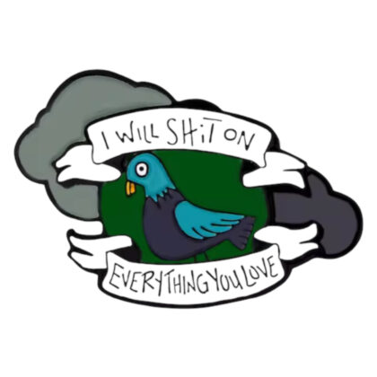 I Will Shit On Everything You Love pin